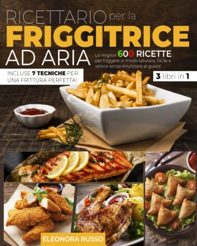 RICETTARIO PER LA FRIGGITRICE AD ARIA: Le Migliori 600 Ricette per Friggere in Modo Salutare, Facile e Veloce Senza...